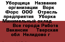 Уборщица › Название организации ­ Ворк Форс, ООО › Отрасль предприятия ­ Уборка › Минимальный оклад ­ 30 000 - Все города Работа » Вакансии   . Тверская обл.,Нелидово г.